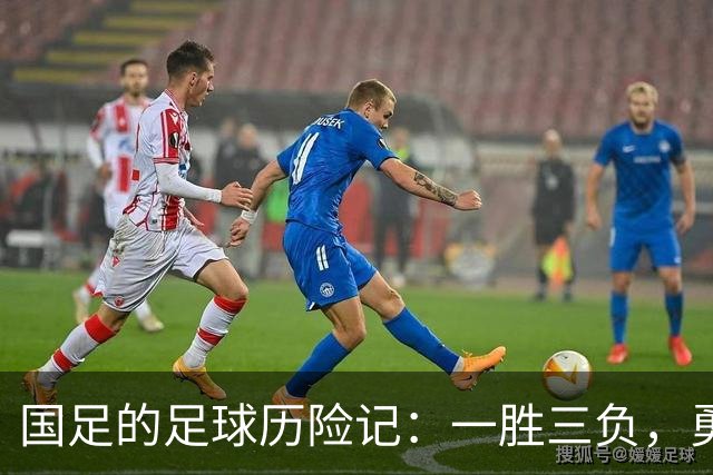 国足的足球历险记：一胜三负，勇敢无畏的追梦之旅