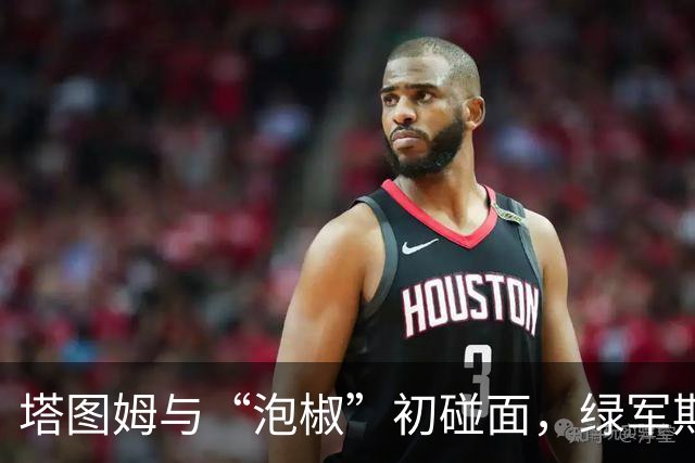 塔图姆与“泡椒”初碰面，绿军期待双星闪耀！