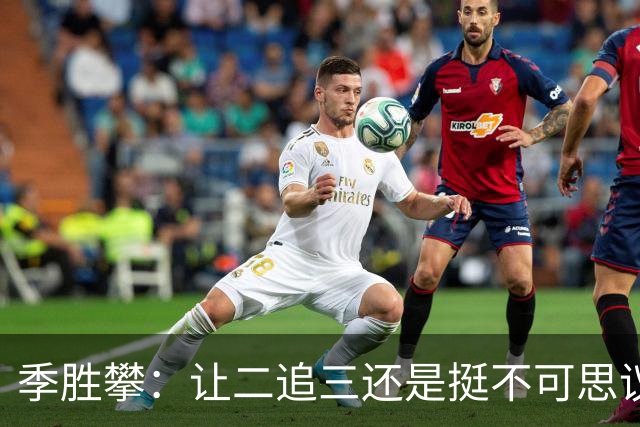 季胜攀：让二追三还是挺不可思议的；一直坚信我们能打回来