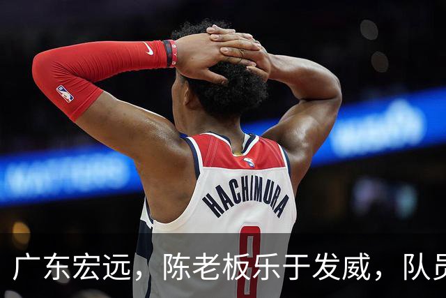 广东宏远，陈老板乐于发威，队员们拼命加练！