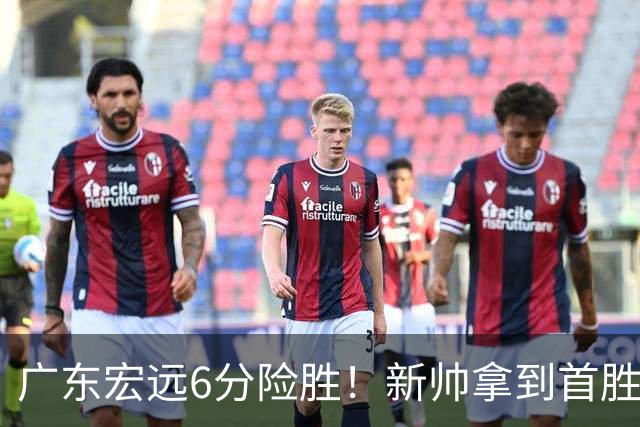 广东宏远6分险胜！新帅拿到首胜，杨溢大爆发，张文逸12分