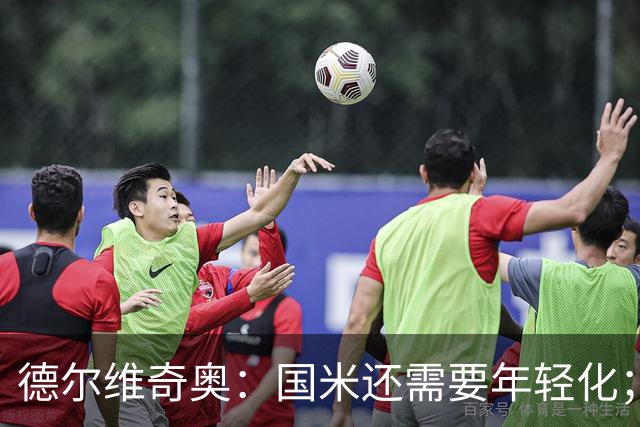 德尔维奇奥：国米还需要年轻化；米兰早就应该卖掉莱奥