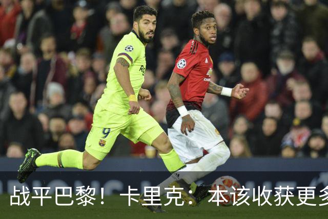 战平巴黎！卡里克：本该收获更多进球，整场闪光点很多，我很欣慰
