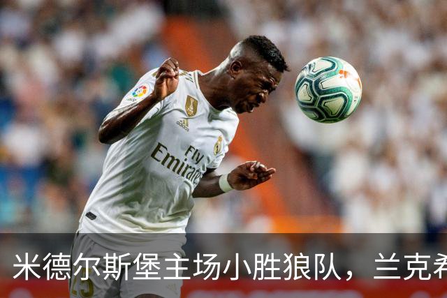 米德尔斯堡主场小胜狼队，兰克希尔头球如飞箭